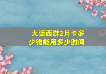 大话西游2月卡多少钱能用多少时间