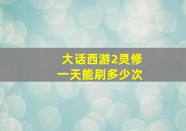 大话西游2灵修一天能刷多少次