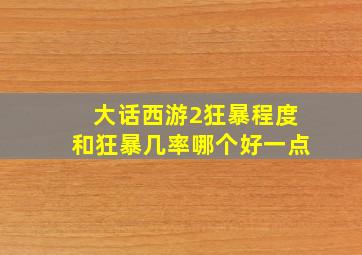 大话西游2狂暴程度和狂暴几率哪个好一点