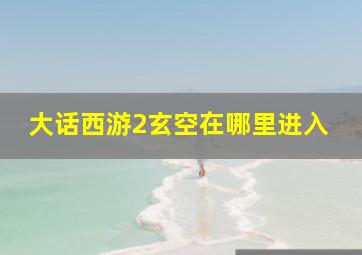 大话西游2玄空在哪里进入