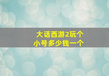 大话西游2玩个小号多少钱一个