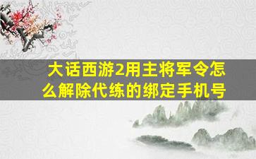 大话西游2用主将军令怎么解除代练的绑定手机号