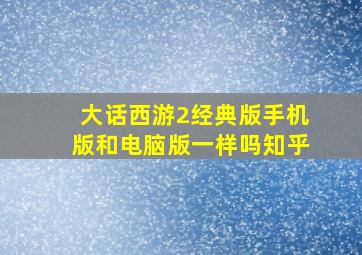 大话西游2经典版手机版和电脑版一样吗知乎