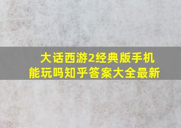 大话西游2经典版手机能玩吗知乎答案大全最新