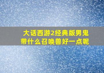 大话西游2经典版男鬼带什么召唤兽好一点呢