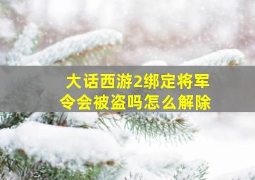 大话西游2绑定将军令会被盗吗怎么解除