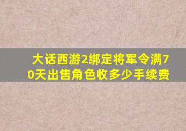 大话西游2绑定将军令满70天出售角色收多少手续费