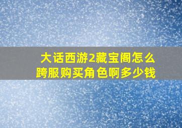 大话西游2藏宝阁怎么跨服购买角色啊多少钱