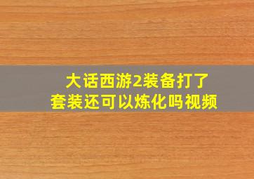 大话西游2装备打了套装还可以炼化吗视频