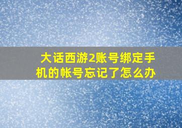 大话西游2账号绑定手机的帐号忘记了怎么办