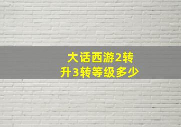 大话西游2转升3转等级多少