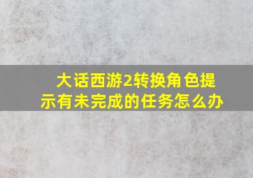 大话西游2转换角色提示有未完成的任务怎么办