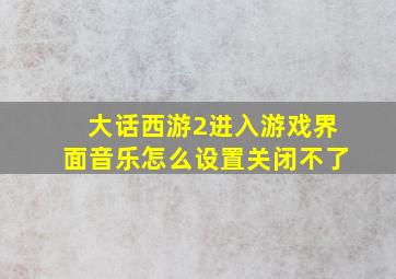 大话西游2进入游戏界面音乐怎么设置关闭不了