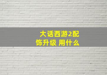 大话西游2配饰升级 用什么