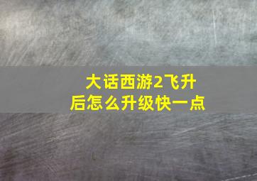 大话西游2飞升后怎么升级快一点