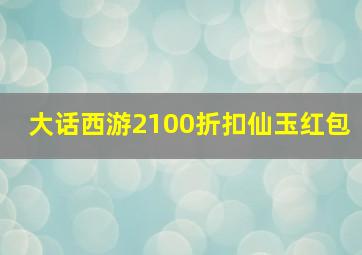 大话西游2100折扣仙玉红包