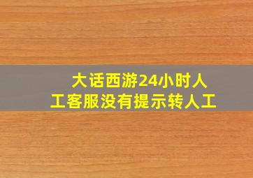 大话西游24小时人工客服没有提示转人工