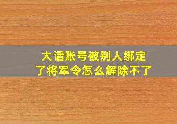 大话账号被别人绑定了将军令怎么解除不了