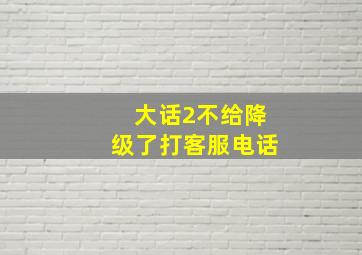 大话2不给降级了打客服电话