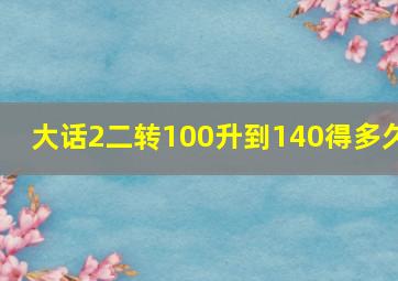 大话2二转100升到140得多久