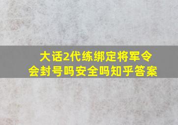 大话2代练绑定将军令会封号吗安全吗知乎答案