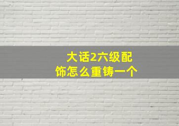 大话2六级配饰怎么重铸一个