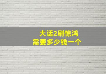 大话2刷惊鸿需要多少钱一个