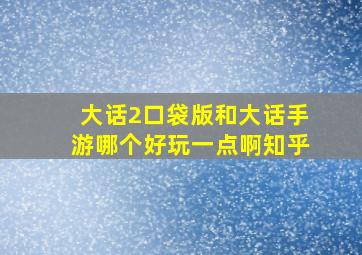 大话2口袋版和大话手游哪个好玩一点啊知乎