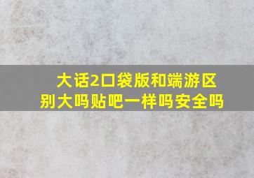 大话2口袋版和端游区别大吗贴吧一样吗安全吗