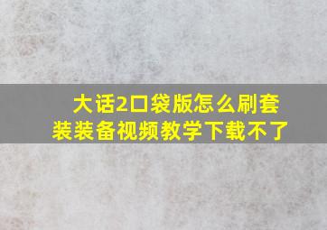 大话2口袋版怎么刷套装装备视频教学下载不了