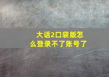 大话2口袋版怎么登录不了账号了