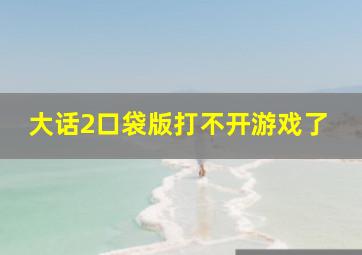 大话2口袋版打不开游戏了