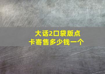 大话2口袋版点卡寄售多少钱一个