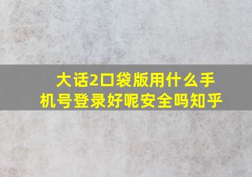 大话2口袋版用什么手机号登录好呢安全吗知乎