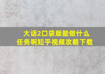 大话2口袋版能做什么任务啊知乎视频攻略下载