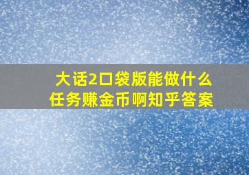 大话2口袋版能做什么任务赚金币啊知乎答案