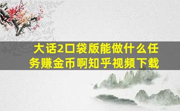 大话2口袋版能做什么任务赚金币啊知乎视频下载