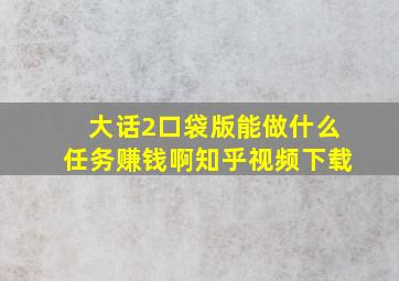 大话2口袋版能做什么任务赚钱啊知乎视频下载