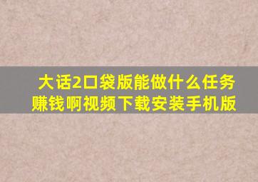 大话2口袋版能做什么任务赚钱啊视频下载安装手机版