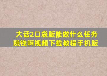 大话2口袋版能做什么任务赚钱啊视频下载教程手机版