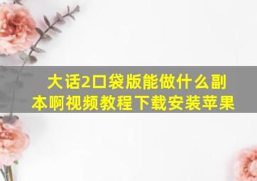 大话2口袋版能做什么副本啊视频教程下载安装苹果