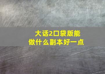 大话2口袋版能做什么副本好一点