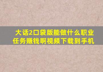 大话2口袋版能做什么职业任务赚钱啊视频下载到手机