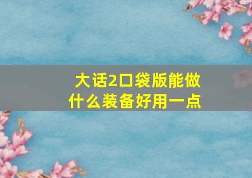 大话2口袋版能做什么装备好用一点