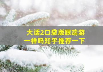 大话2口袋版跟端游一样吗知乎推荐一下