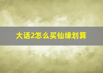 大话2怎么买仙缘划算