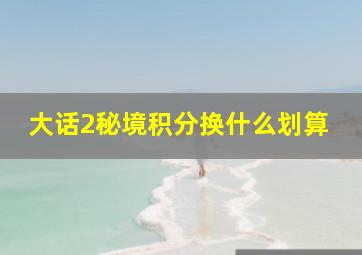 大话2秘境积分换什么划算