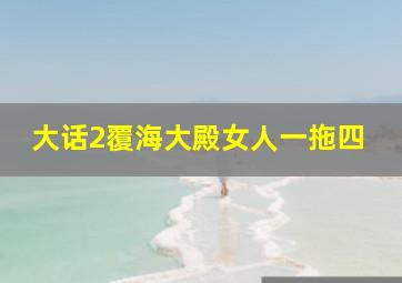 大话2覆海大殿女人一拖四