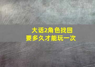 大话2角色找回要多久才能玩一次