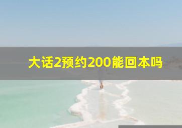 大话2预约200能回本吗